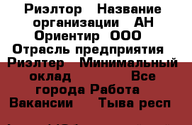 Риэлтор › Название организации ­ АН Ориентир, ООО › Отрасль предприятия ­ Риэлтер › Минимальный оклад ­ 60 000 - Все города Работа » Вакансии   . Тыва респ.